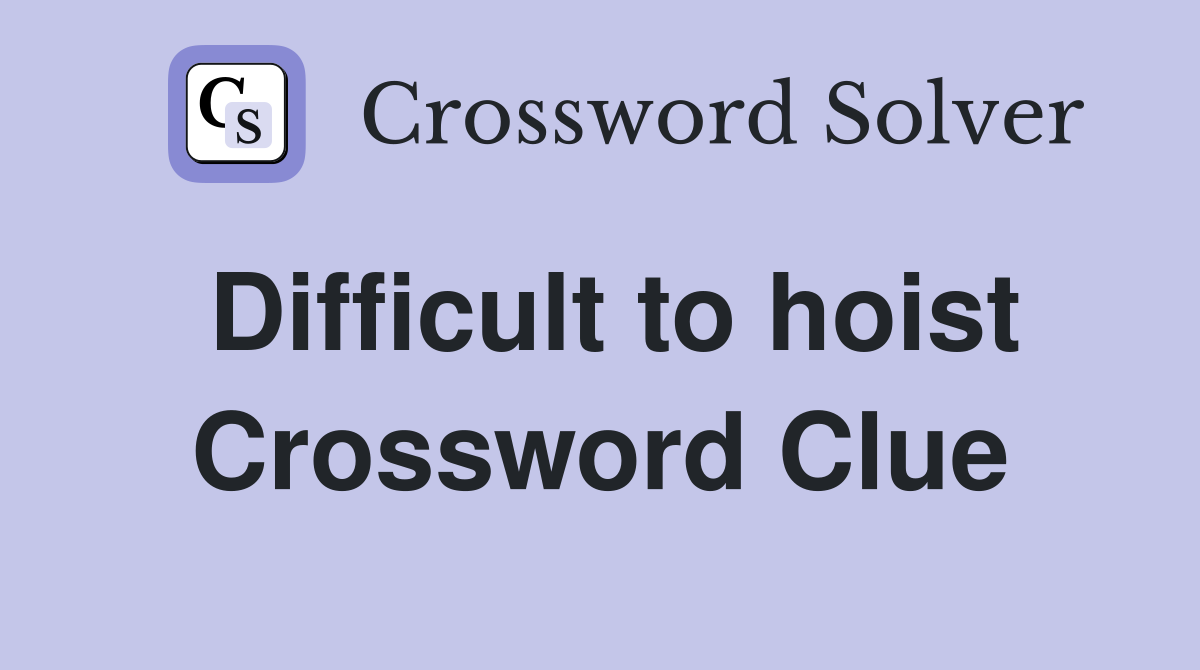Difficult to hoist Crossword Clue