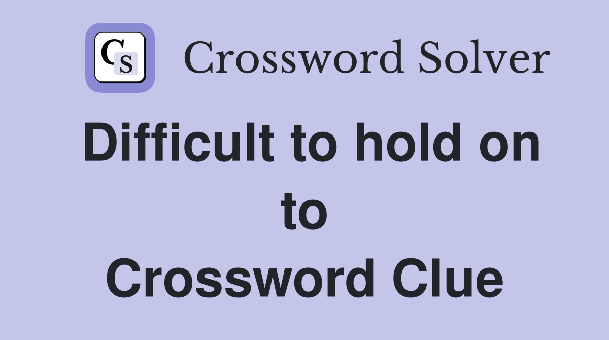 Difficult to hold on to Crossword Clue