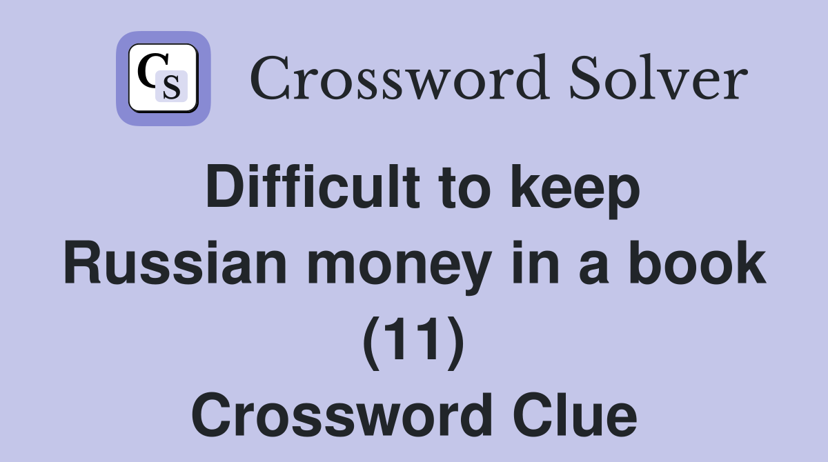 Difficult to keep Russian money in a book (11) Crossword Clue