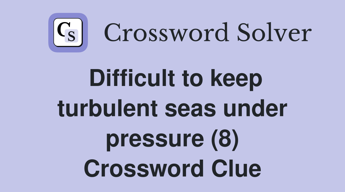 Difficult to keep turbulent seas under pressure (8) Crossword Clue