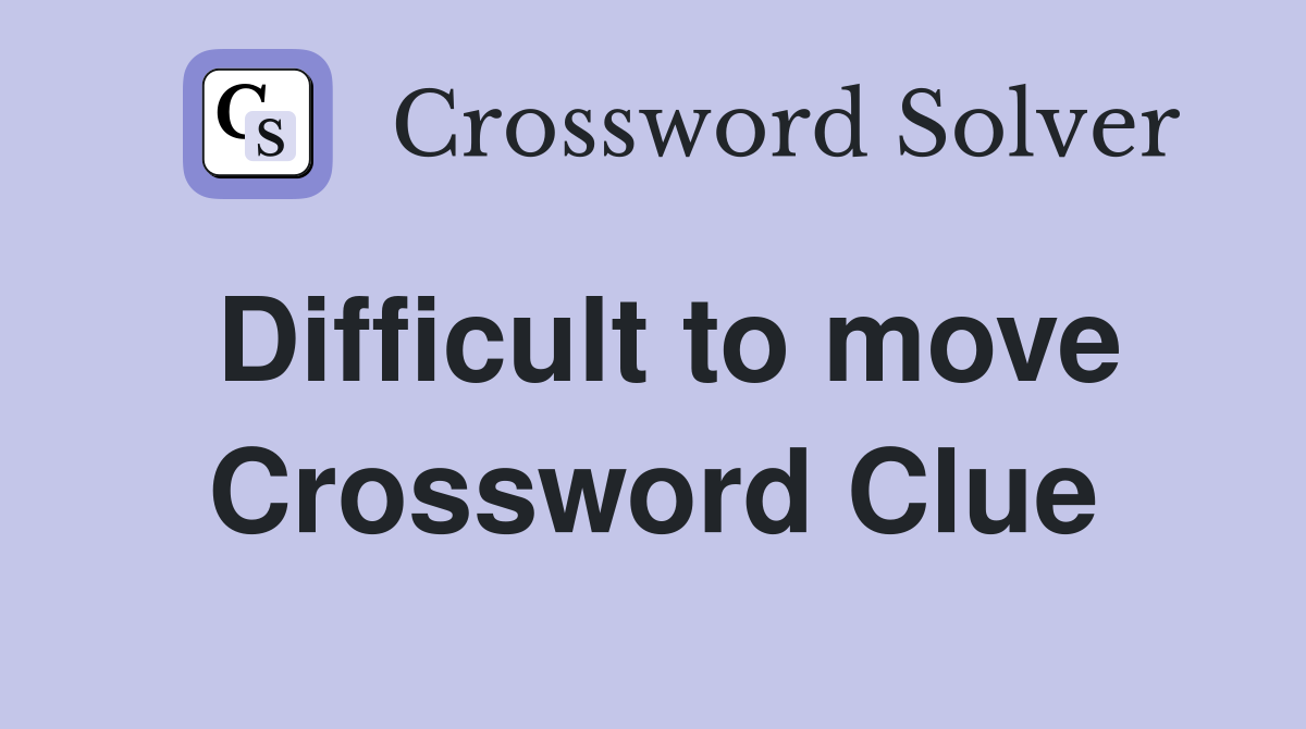 Difficult to move Crossword Clue