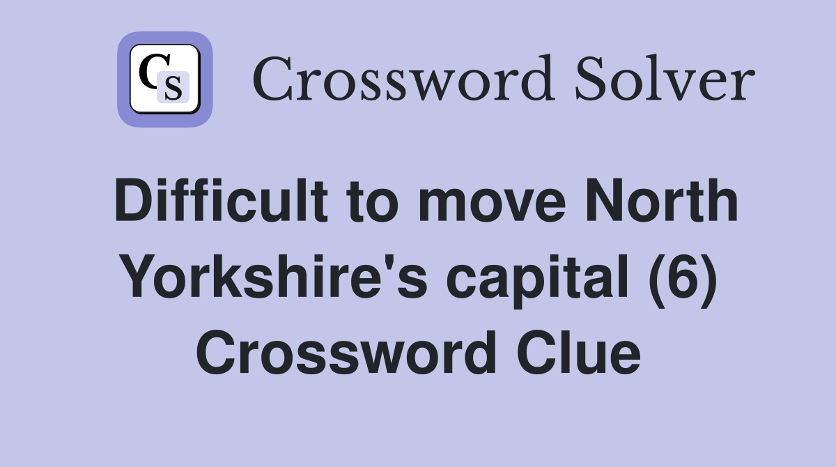Difficult to move North Yorkshire's capital (6) Crossword Clue