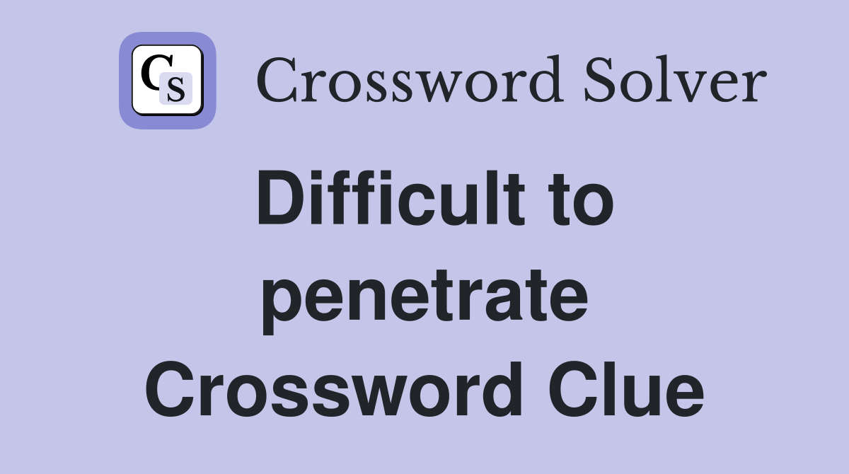 Difficult to penetrate Crossword Clue