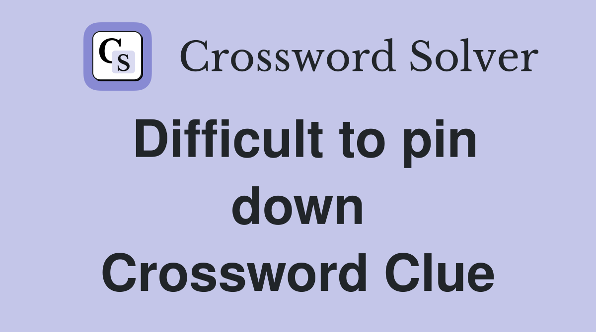 Difficult to pin down Crossword Clue