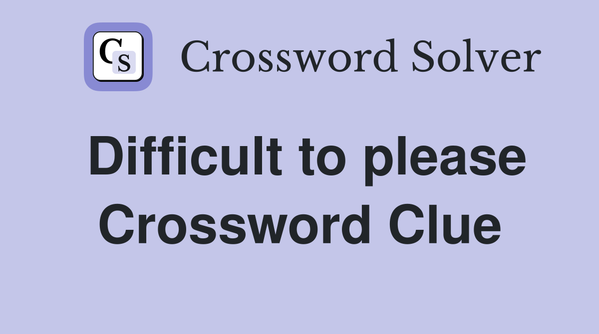 Difficult to please Crossword Clue