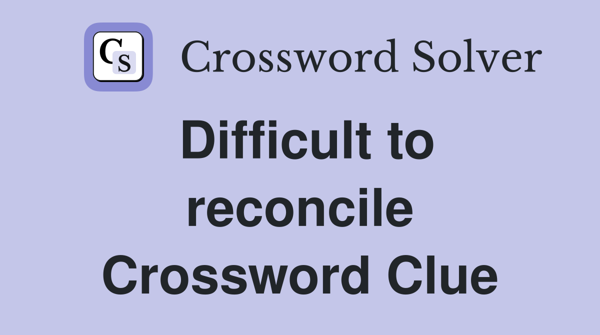 Difficult to reconcile Crossword Clue