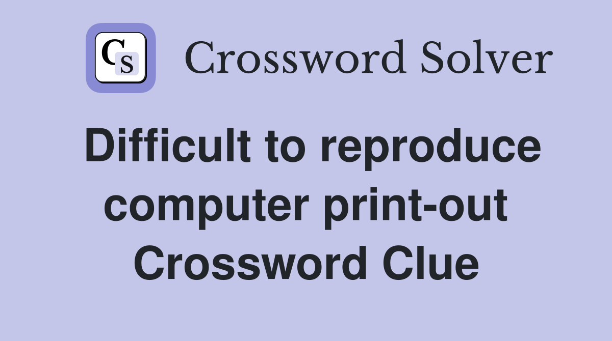 Difficult to reproduce computer print-out Crossword Clue