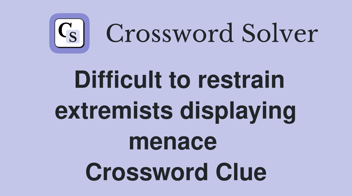 Difficult to restrain extremists displaying menace  Crossword Clue