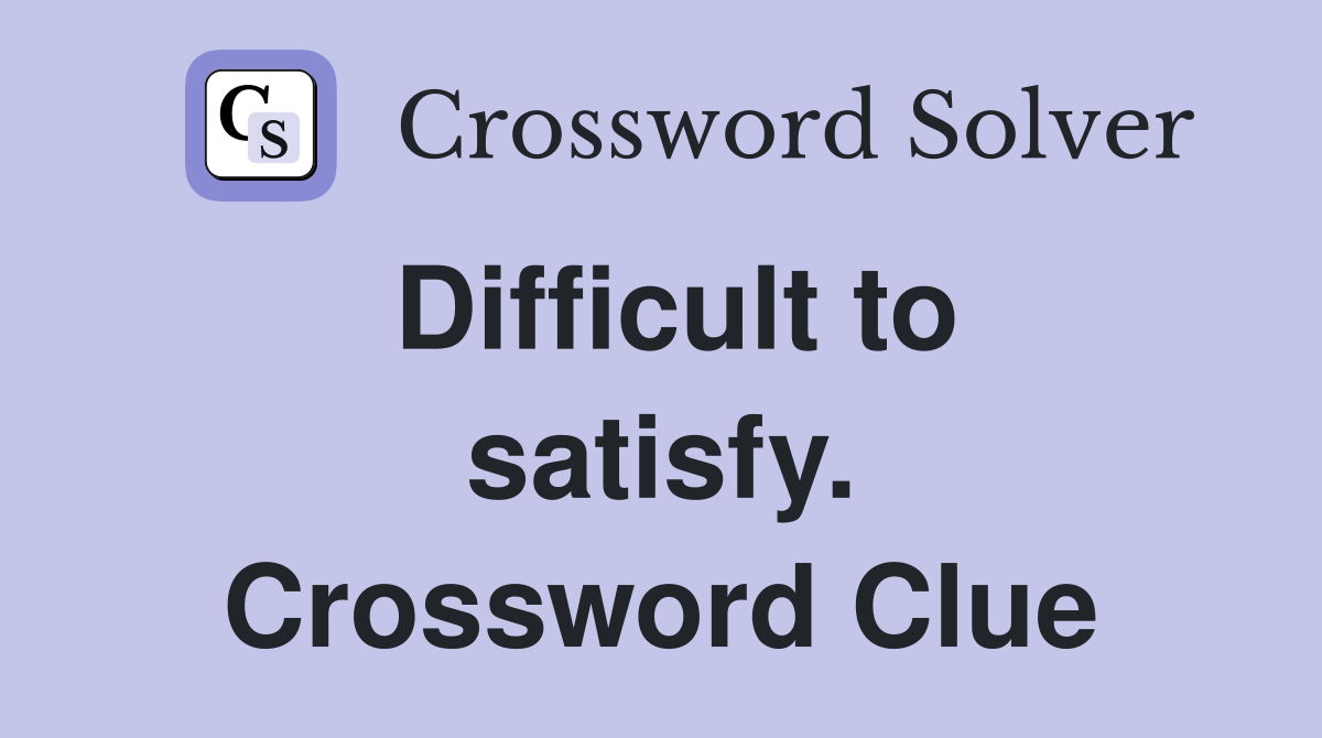 Difficult to satisfy. Crossword Clue