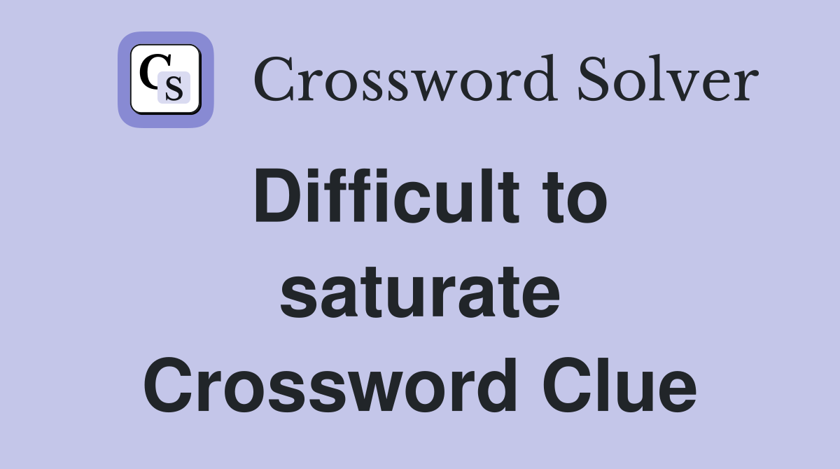 Difficult to saturate Crossword Clue