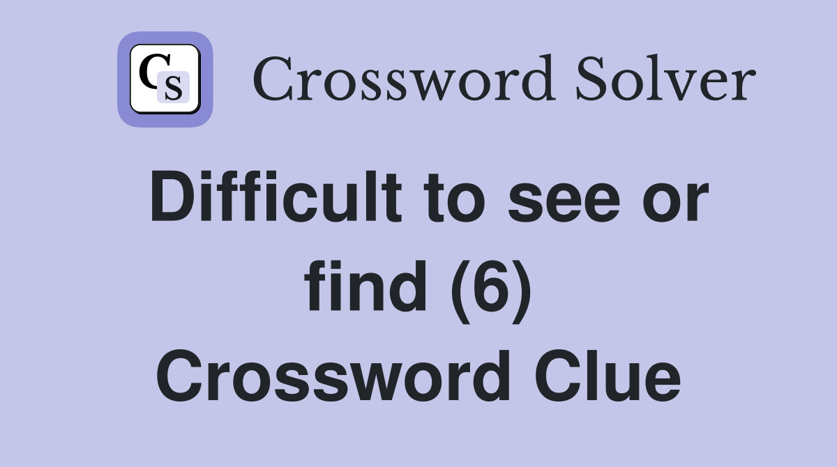 Difficult to see or find (6) Crossword Clue