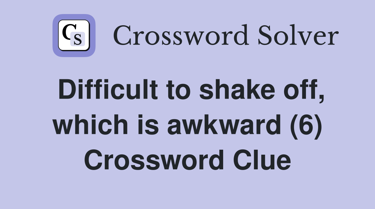 Difficult to shake off, which is awkward (6) Crossword Clue