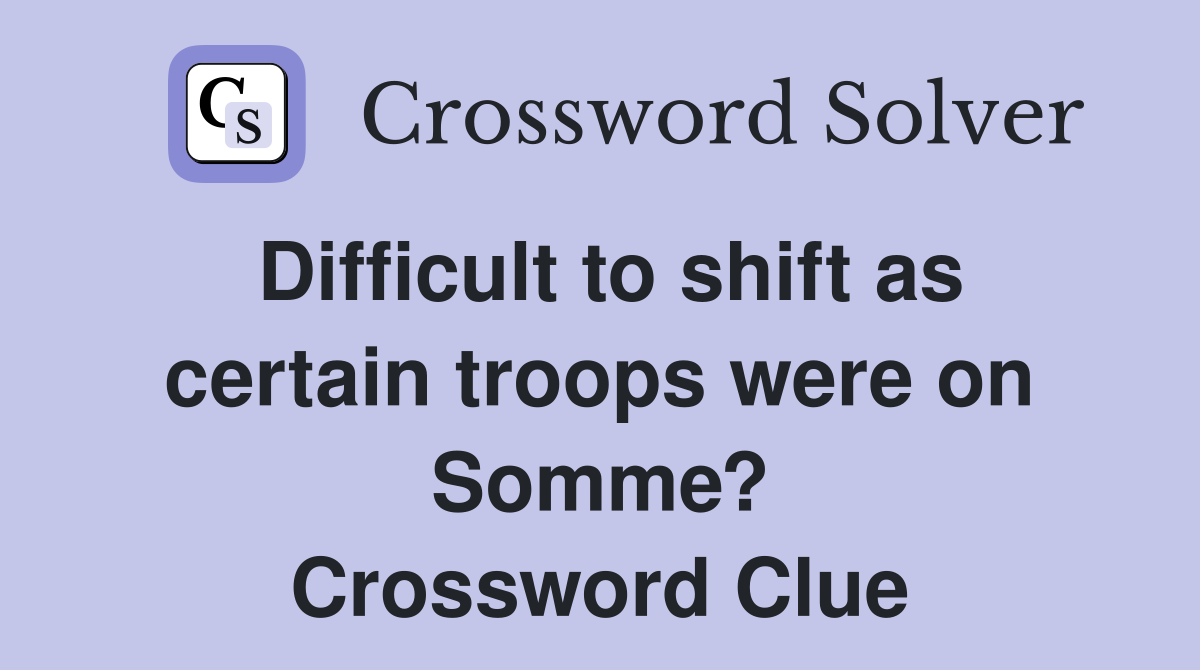 Difficult to shift as certain troops were on Somme? Crossword Clue
