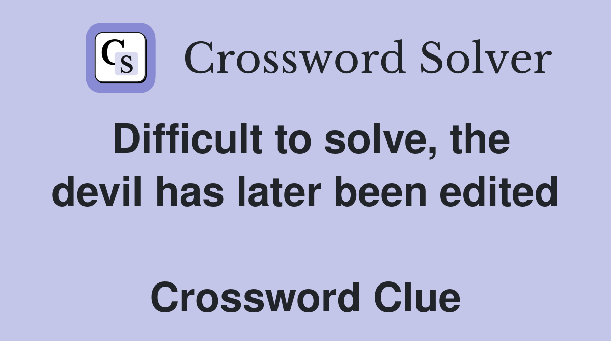 Difficult to solve, the devil has later been edited  Crossword Clue