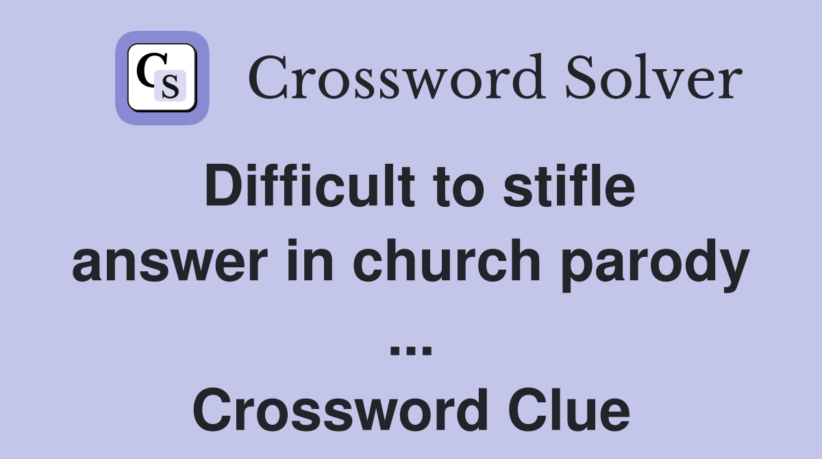 Difficult to stifle answer in church parody ... Crossword Clue