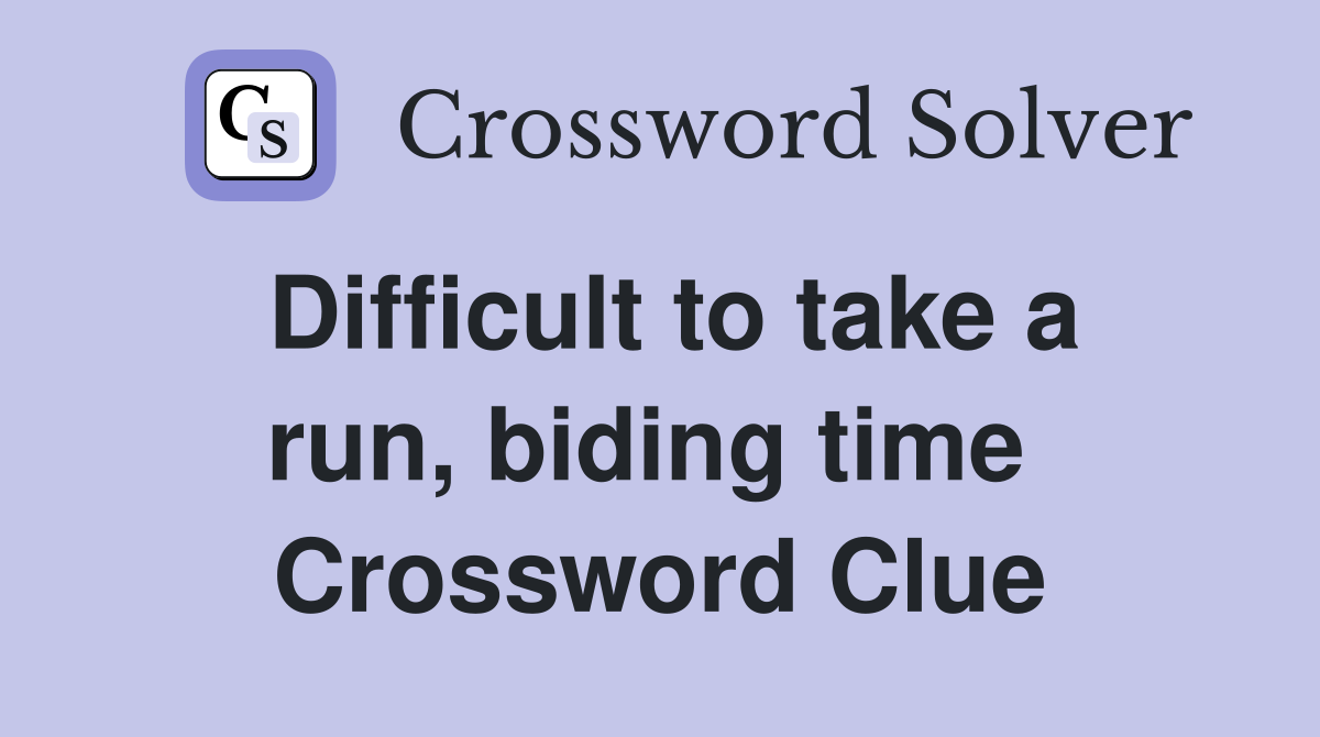 Difficult to take a run, biding time  Crossword Clue