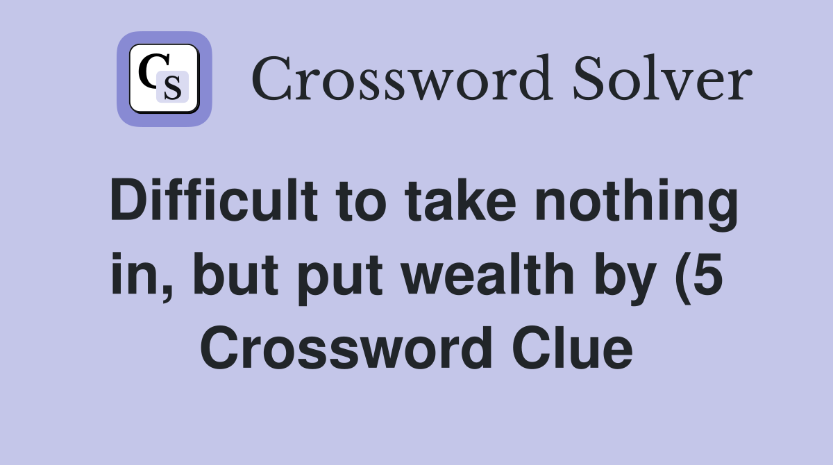 Difficult to take nothing in but put wealth by (5) Crossword Clue Difficult to take nothing in but put wealth by (5) Crossword Clue