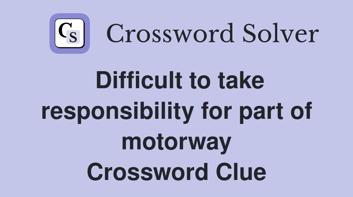 Difficult to take responsibility for part of motorway Crossword Clue