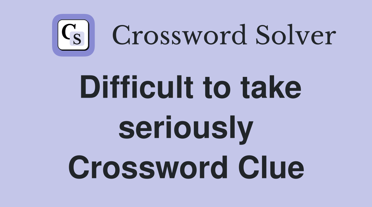 Difficult to take seriously Crossword Clue