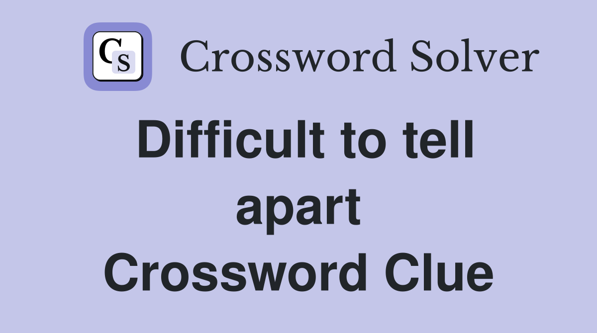 Difficult to tell apart Crossword Clue