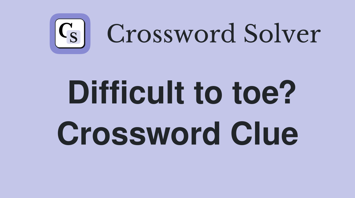 Difficult to toe? Crossword Clue