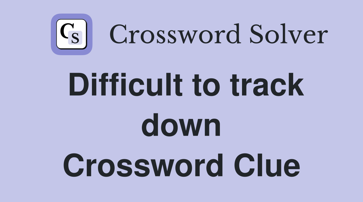 Difficult to track down Crossword Clue