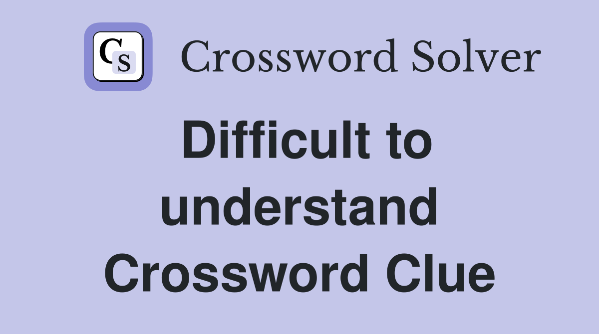 Difficult to understand Crossword Clue