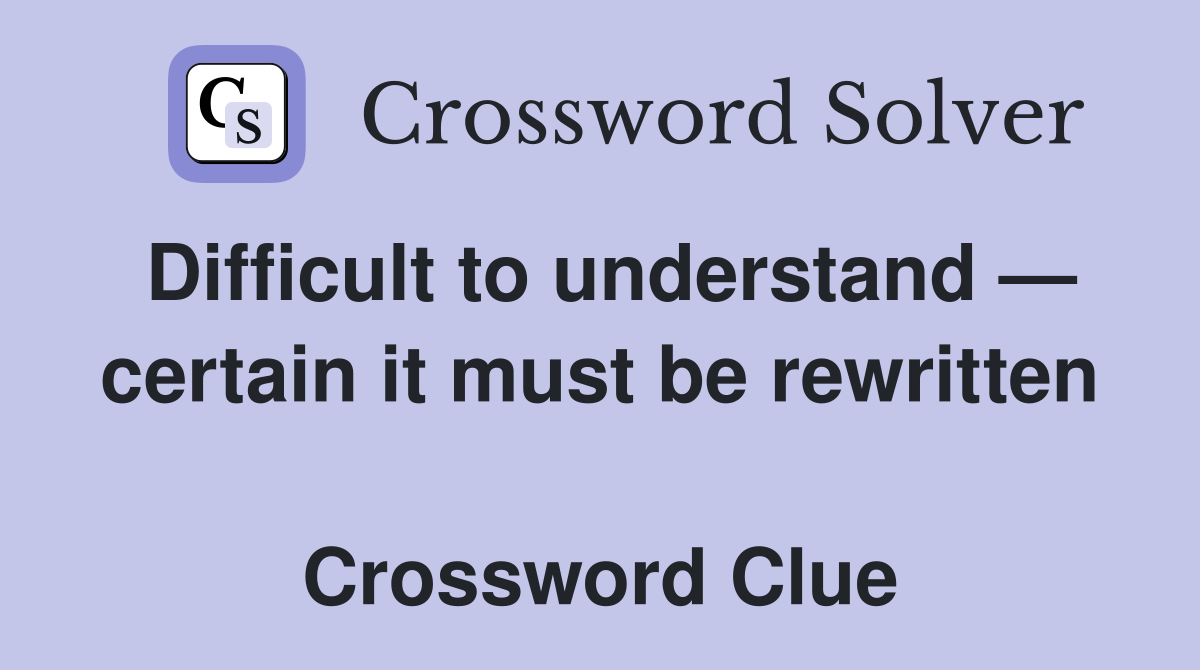 Difficult to understand — certain it must be rewritten  Crossword Clue