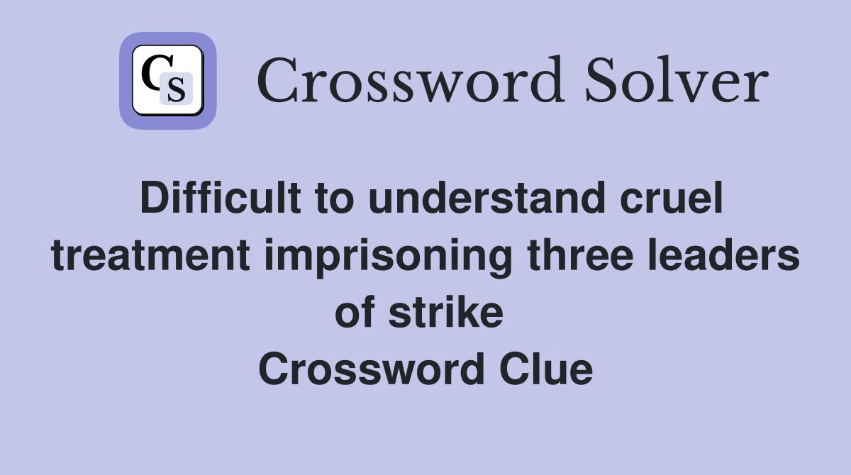 Difficult to understand cruel treatment imprisoning three leaders of strike  Crossword Clue