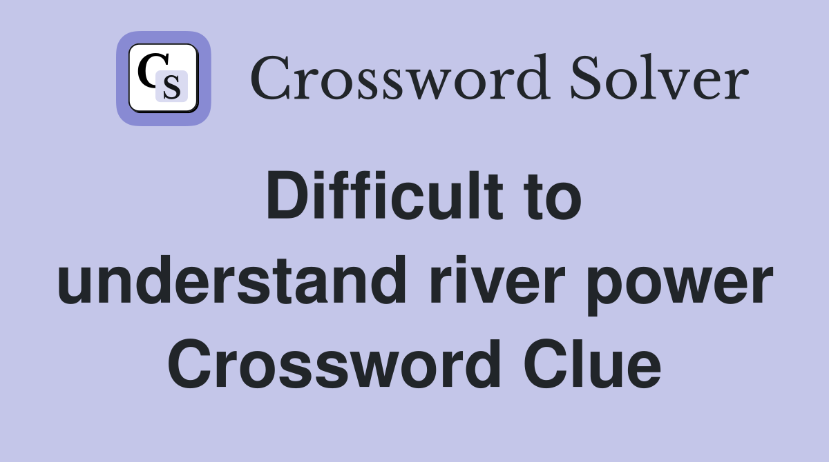 Difficult to understand river power Crossword Clue
