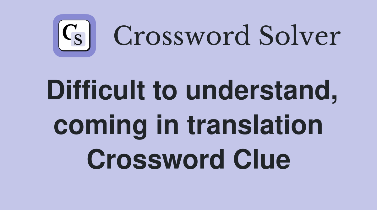 Difficult to understand, coming in translation Crossword Clue