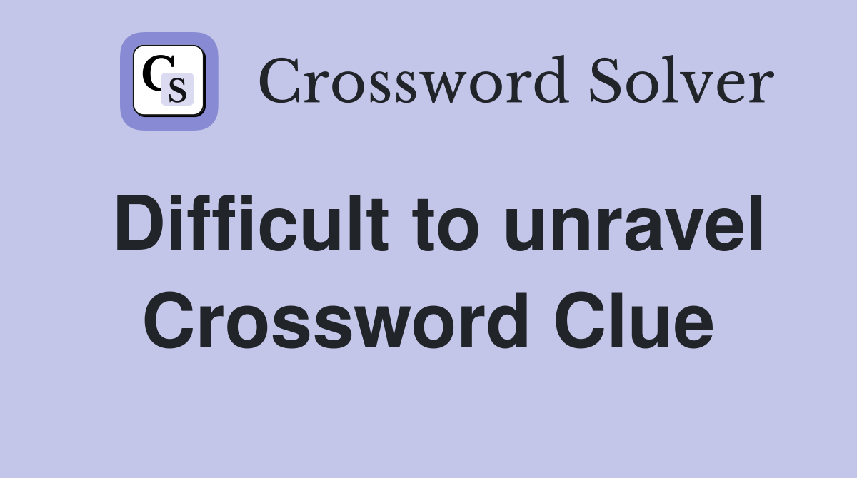 Difficult to unravel Crossword Clue