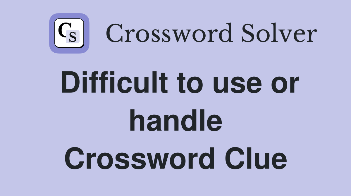 Difficult to use or handle Crossword Clue