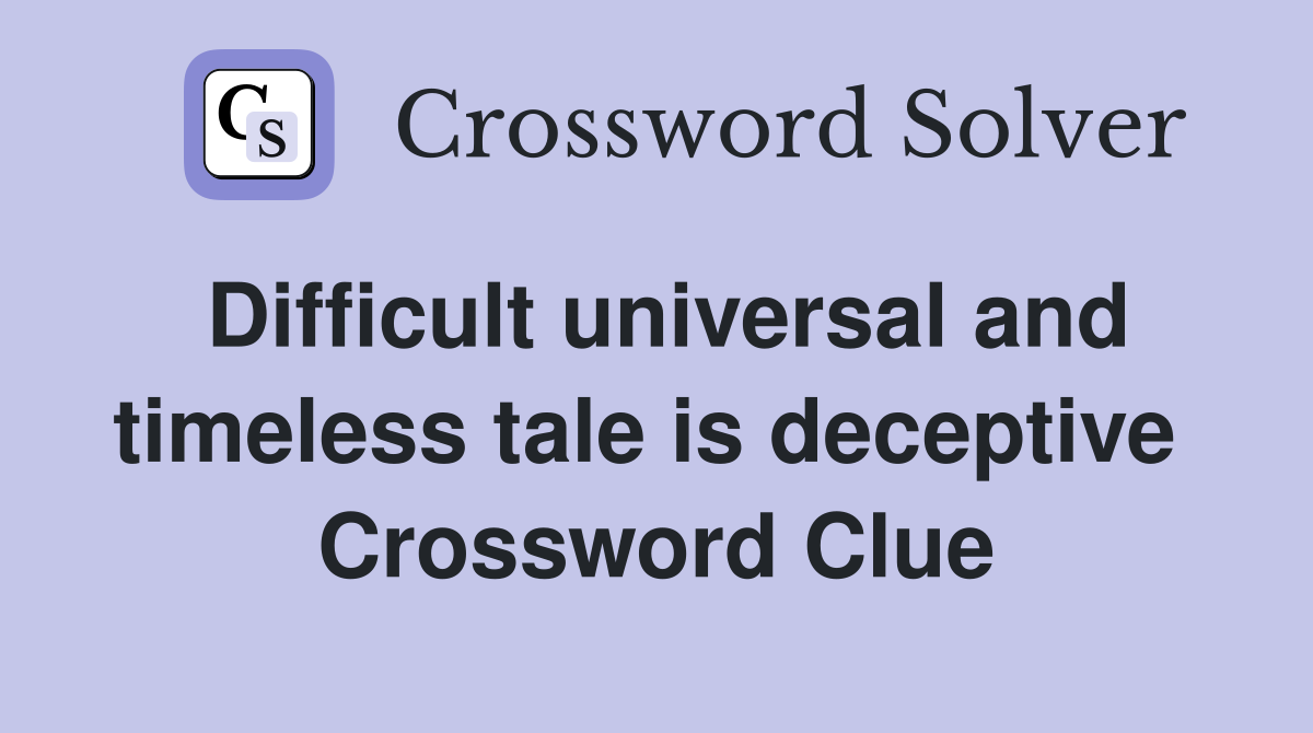 Difficult universal and timeless tale is deceptive  Crossword Clue