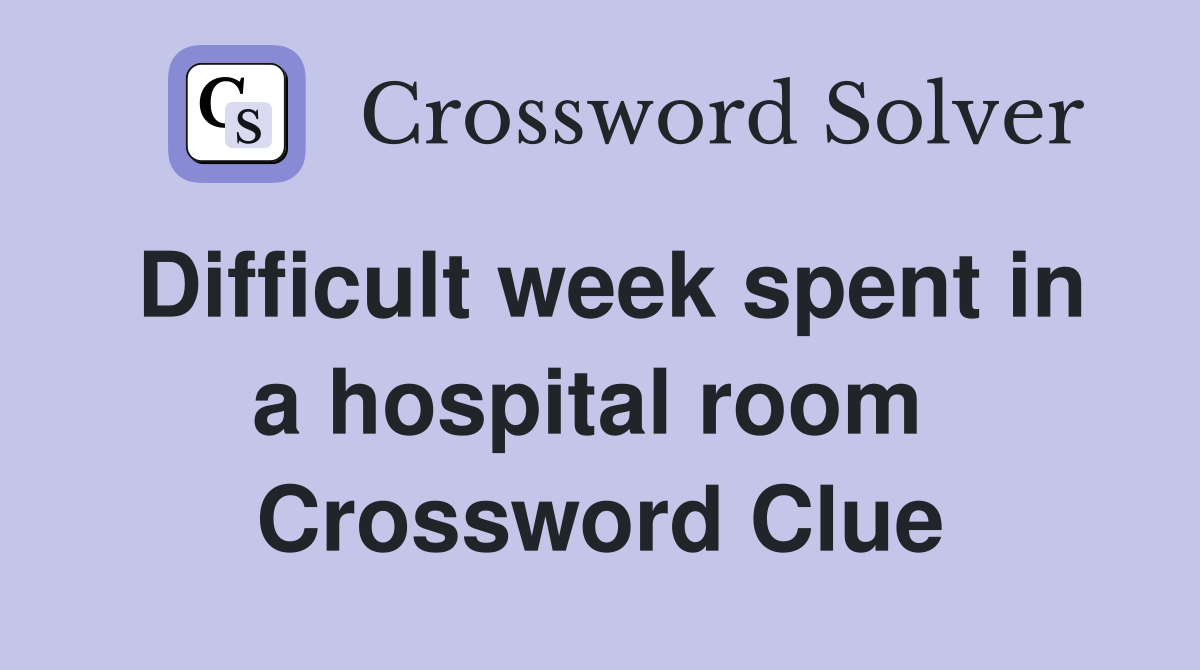 Difficult week spent in a hospital room  Crossword Clue