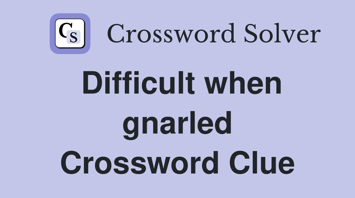 Difficult when gnarled Crossword Clue