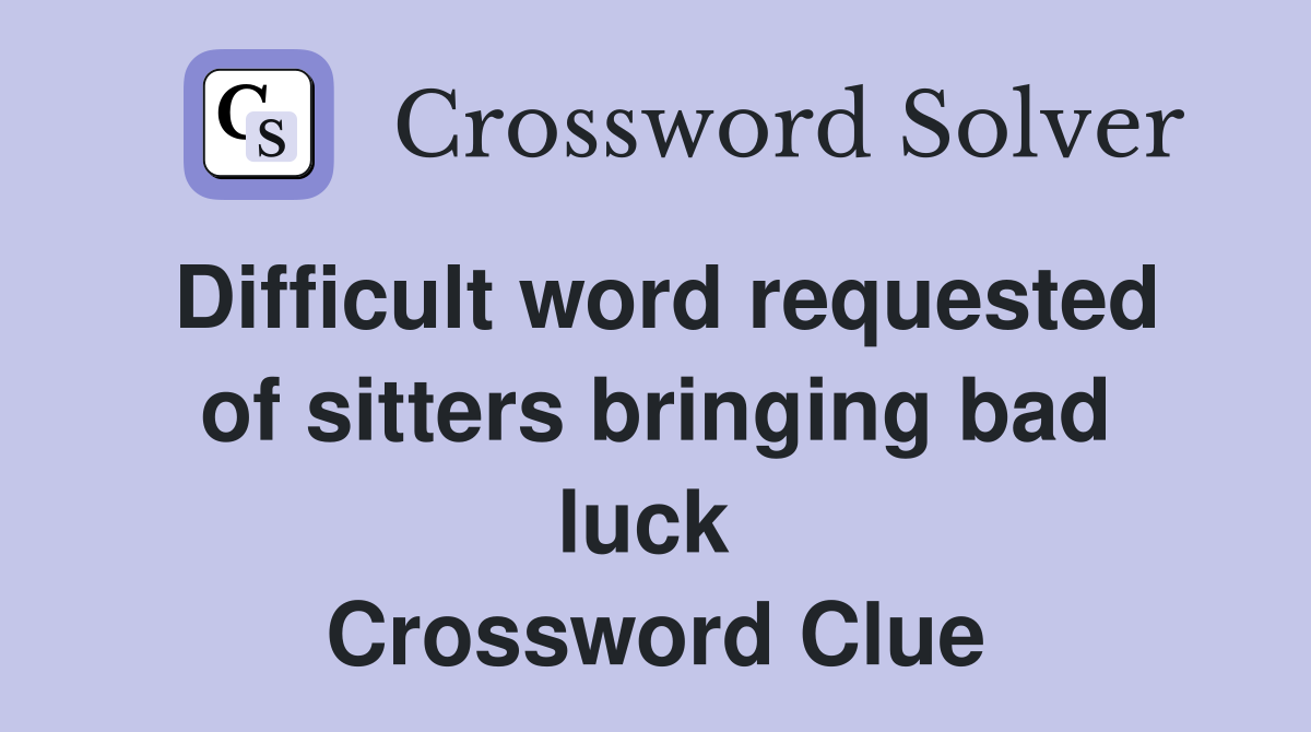 Difficult word requested of sitters bringing bad luck  Crossword Clue