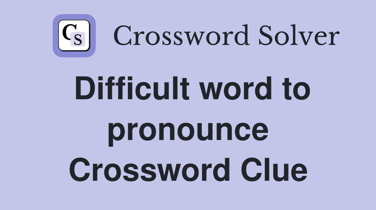 Difficult word to pronounce Crossword Clue