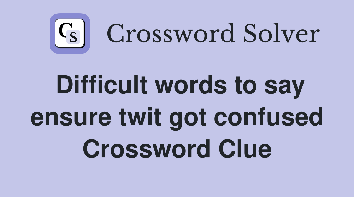 Difficult words to say ensure twit got confused Crossword Clue