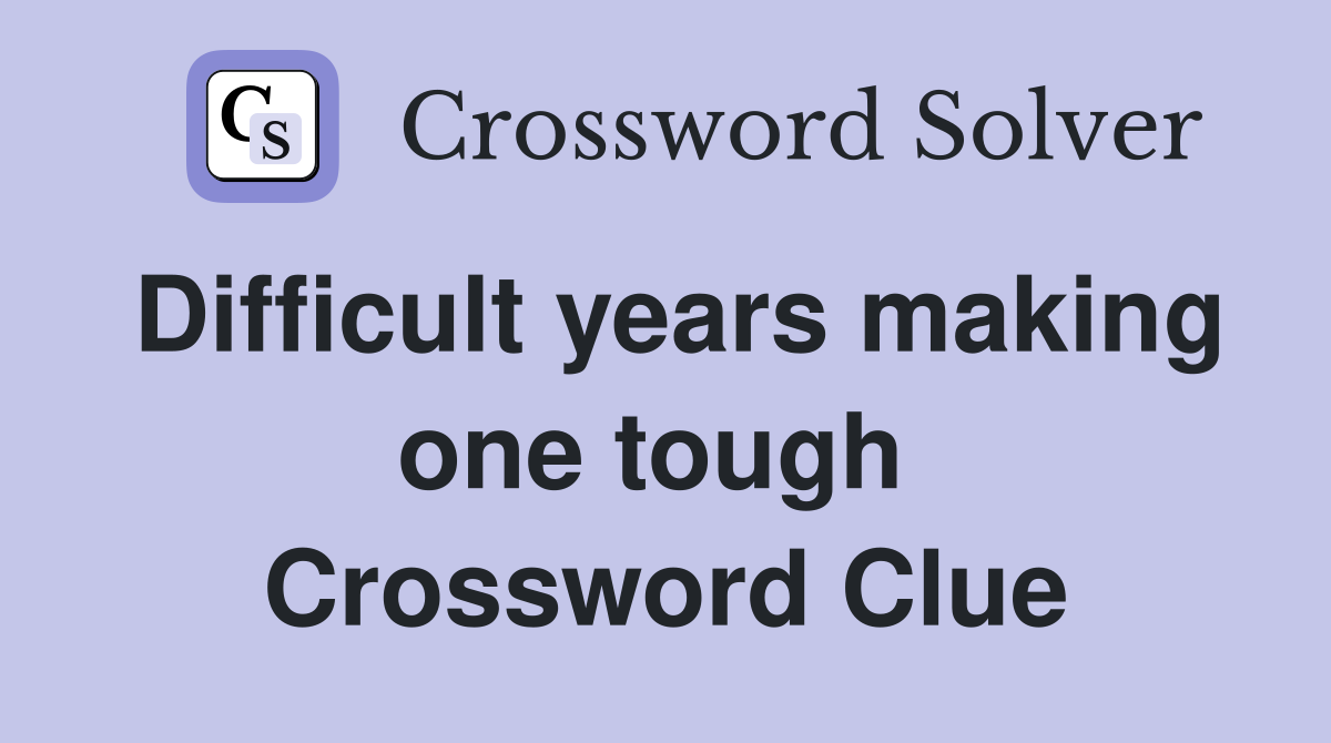 Difficult years making one tough  Crossword Clue