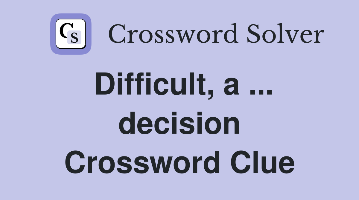Difficult, a ... decision Crossword Clue