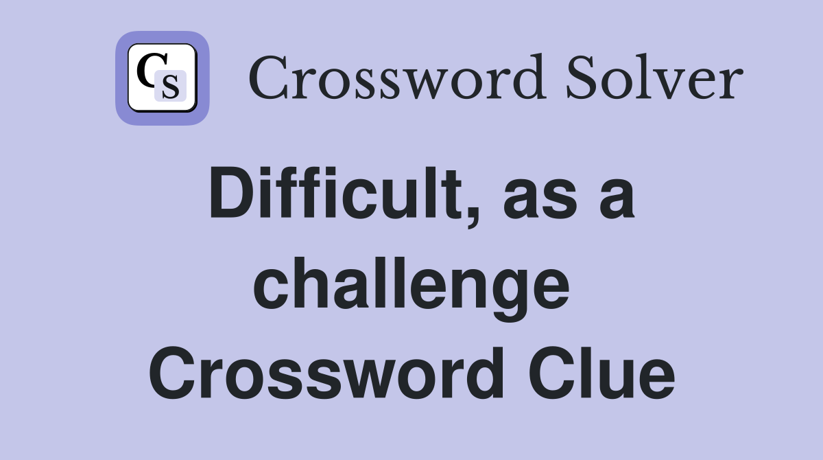 Difficult, as a challenge Crossword Clue