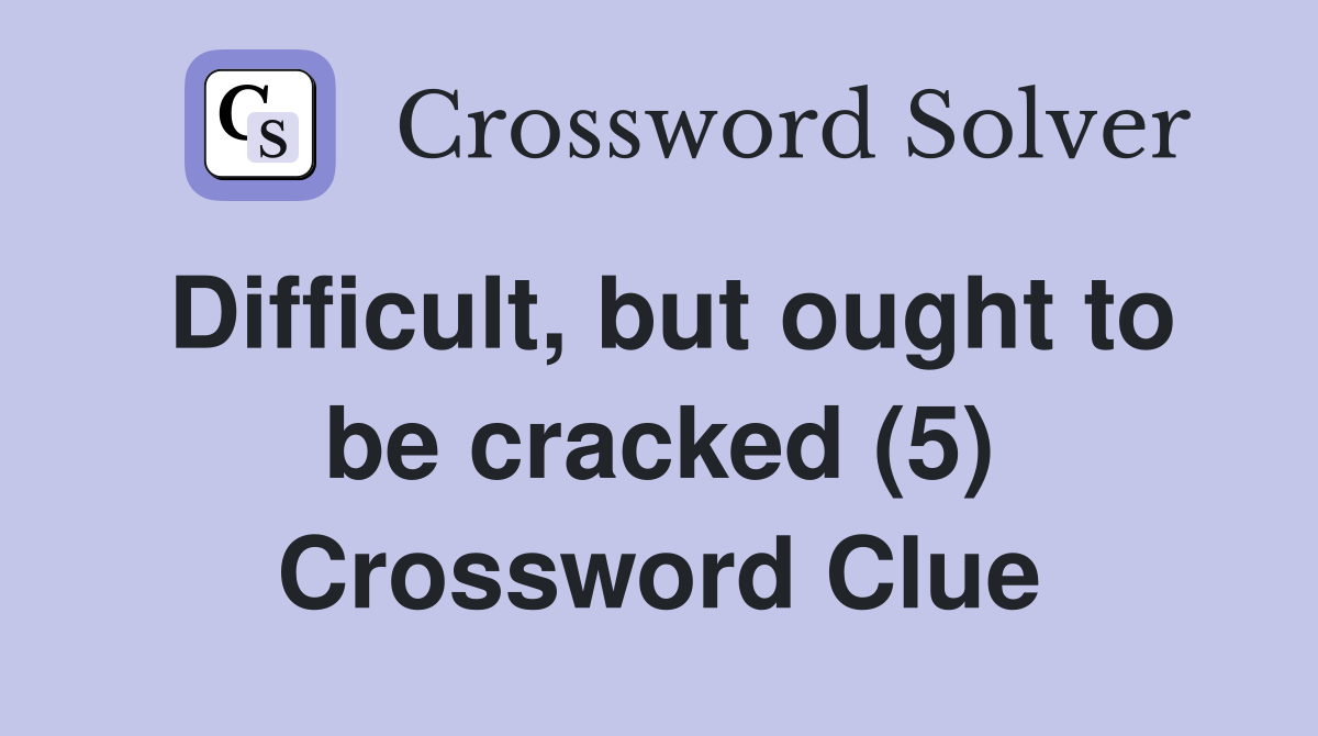 Difficult, but ought to be cracked (5) Crossword Clue
