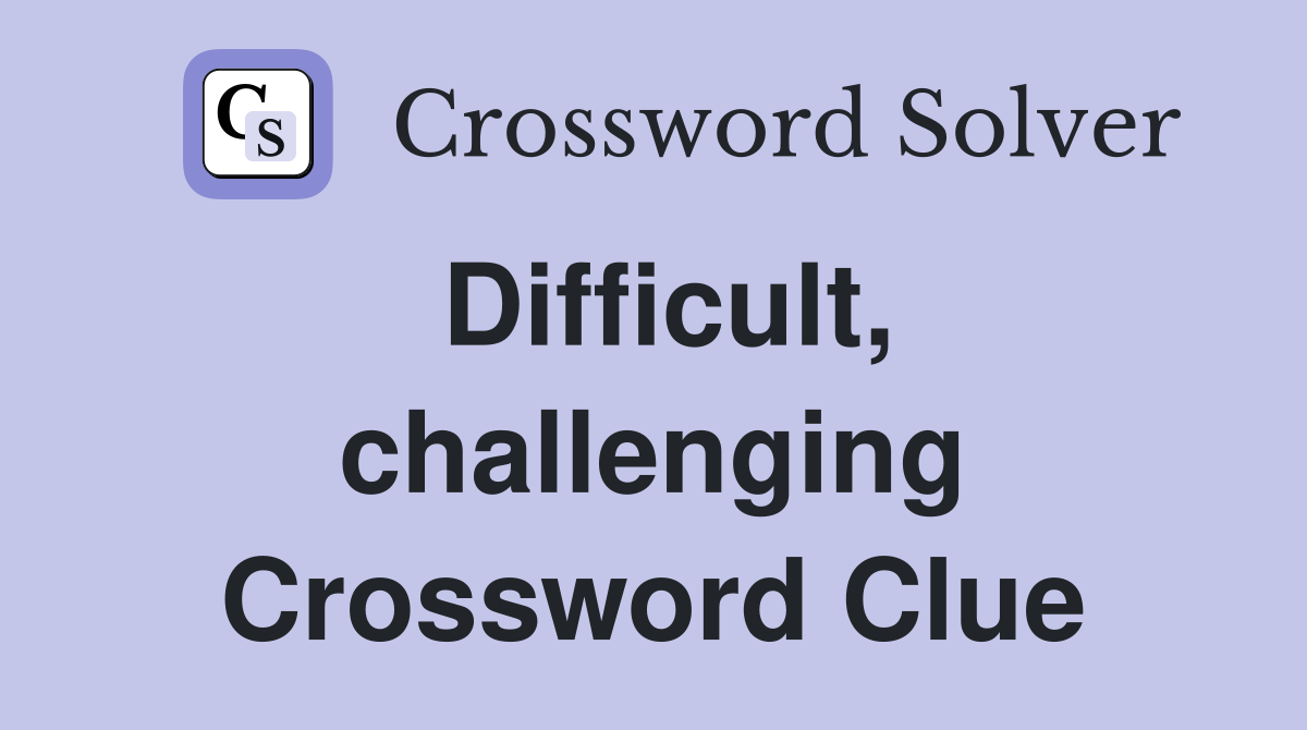 Difficult, challenging Crossword Clue