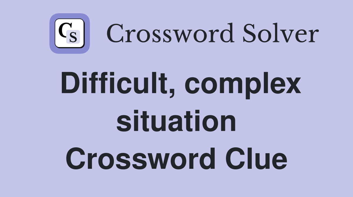 Difficult, complex situation Crossword Clue
