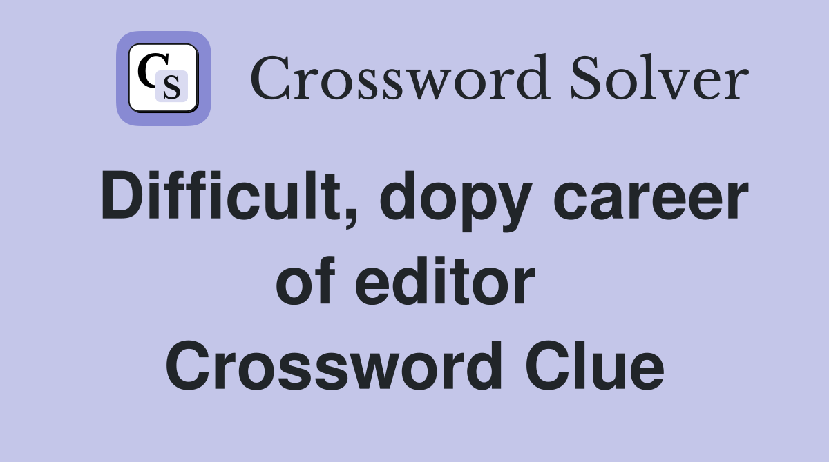 Difficult, dopy career of editor  Crossword Clue