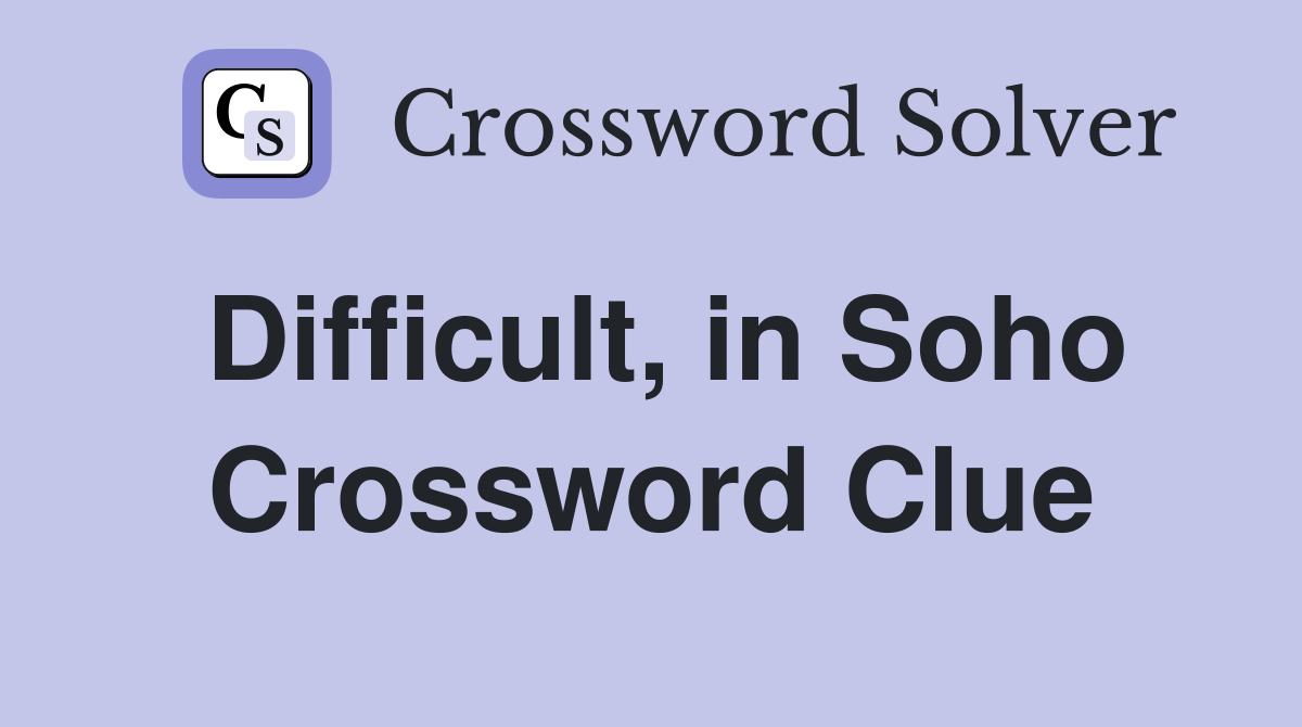 Difficult, in Soho Crossword Clue