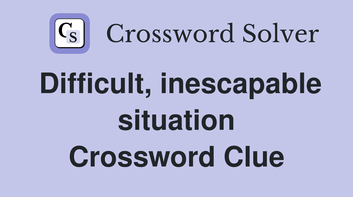 Difficult, inescapable situation Crossword Clue