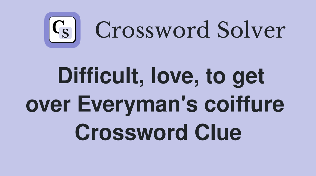 Difficult, love, to get over Everyman's coiffure  Crossword Clue
