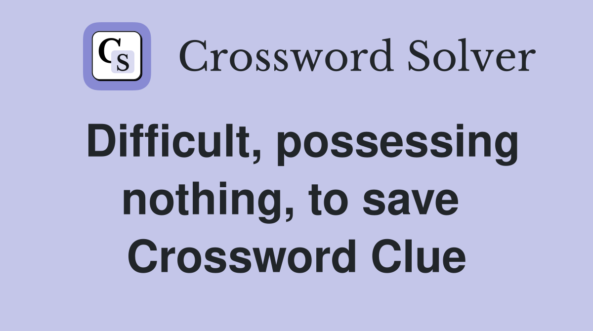 Difficult, possessing nothing, to save  Crossword Clue